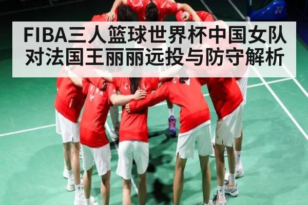FIBA三人篮球世界杯中国女队对法国王丽丽远投与防守解析