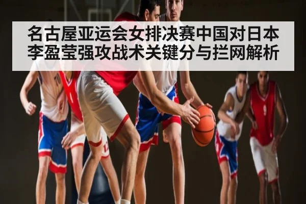 名古屋亚运会女排决赛中国对日本李盈莹强攻战术关键分与拦网解析