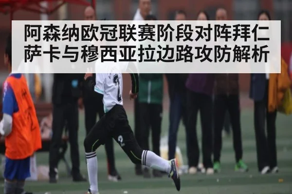阿森纳欧冠联赛阶段对阵拜仁萨卡与穆西亚拉边路攻防解析