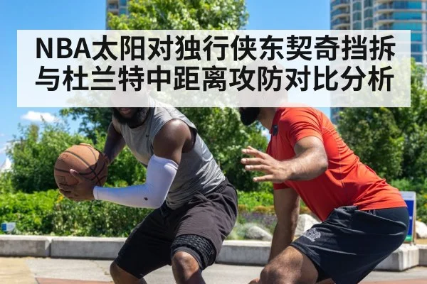 NBA太阳对独行侠东契奇挡拆与杜兰特中距离攻防对比分析