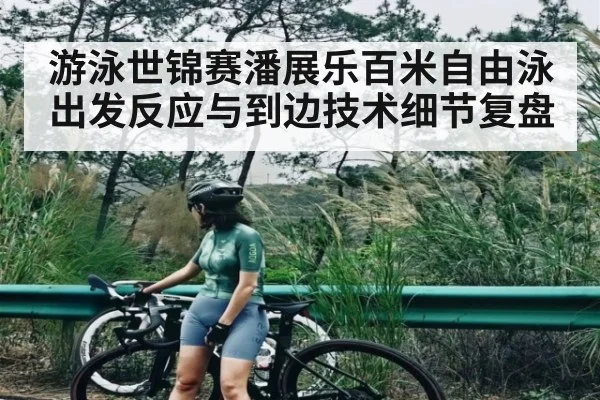 游泳世锦赛潘展乐百米自由泳出发反应与到边技术细节复盘